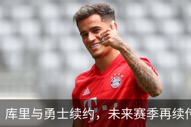 库里与勇士续约，未来赛季再续传奇战斗！